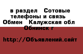  в раздел : Сотовые телефоны и связь » Обмен . Калужская обл.,Обнинск г.